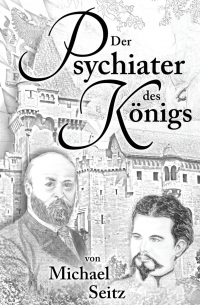 Michael Seitz - Der Psychiater des Koenigs: Bernhard von Gudden und seine Zeit