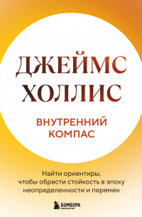 Джеймс Холлис - Внутренний компас. Найти ориентиры, чтобы обрести стойкость в эпоху неопределенности и перемен