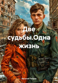 Василий Петров - Две судьбы. Одна жизнь