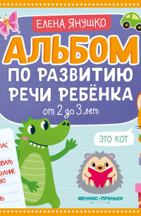 Елена Янушко - Альбом по развитию речи ребёнка. От 2 до 3 лет