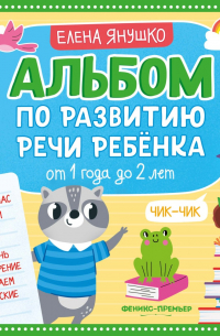 Елена Янушко - Альбом по развитию речи ребёнка. От 1 года до 2 лет