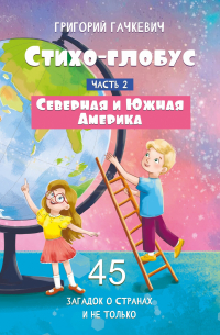 Григорий Гачкевич - Стихо-глобус. Часть 2. 45 загадок о странах и не только. Северная и Южная Америка