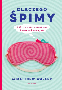 Dr Matthew Walker - Dlaczego śpimy: Odkrywanie potęgi snu i marzeń sennych