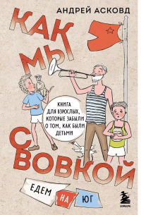 Андрей Асковд - Как мы с Вовкой. Едем на юг. Книга для взрослых, которые забыли о том, как были детьми (с автографом)