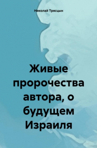 Николай Трясцын - Живые пророчества автора, о будущем Израиля