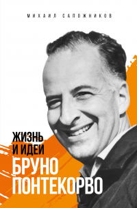 Михаил Сапожников - Жизнь и идеи Бруно Понтекорво. Изд 2