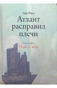 Айн Рэнд - Атлант расправил плечи (в 3-х частях) Часть 2 Или - или. Рэнд А. (Альпина)