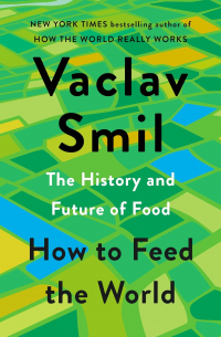 Вацлав Смил - How to Feed the World: The History and Future of Food