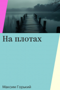 Максим Горький - На плотах