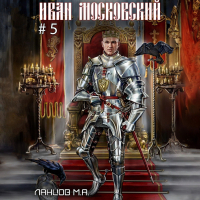 Михаил Ланцов - Иван Московский. Том 5. Злой лев