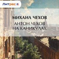 Михаил Чехов - Антон Чехов на каникулах