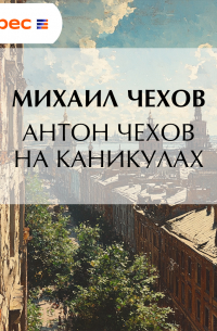 Антон Чехов на каникулах