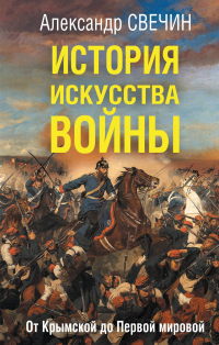Александр Свечин - История искусства войны. От Крымской до Первой мировой