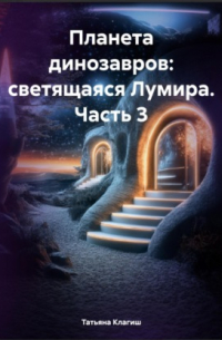 Татьяна Клагиш - Планета динозавров: светящаяся Лумира. Часть 3