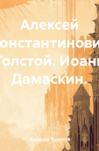 Алексей Толстой - Алексей Константинович Толстой. Иоанн Дамаскин.