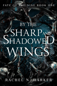 Rachel N. Harker - By the Sharp and Shadowed Wings