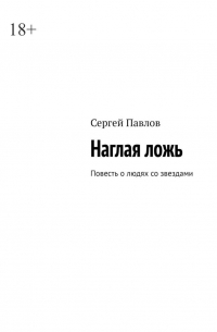 Сергей Павлов - Наглая ложь. Повесть о людях со звездами
