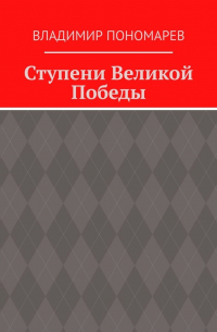Владимир Пономарев - Ступени Великой Победы