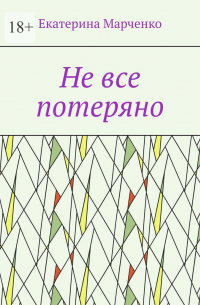 Екатерина Марченко - Не все потеряно