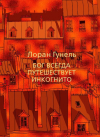 Лоран Гунель - Бог всегда путешествует инкогнито
