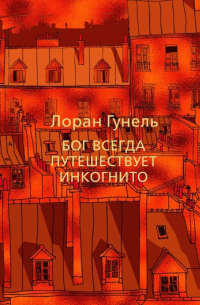 Лоран Гунель - Бог всегда путешествует инкогнито