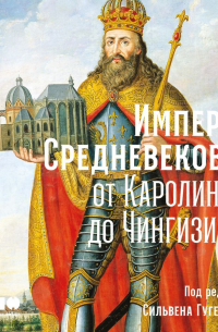 Империи Средневековья. От Каролингов до Чингизидов