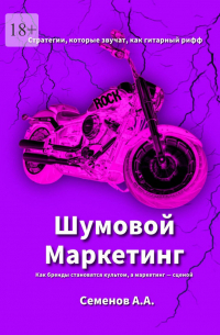  - Шумовой Маркетинг. Как бренды становятся культом, а маркетинг – сценой