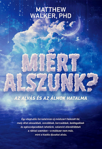Matthew Walker, PHD - Miért alszunk? - Az alvás és az álmok hatalma