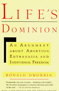 Рональд Дворкин - Life's Dominion: An Argument About Abortion, Euthanasia, and Individual Freedom