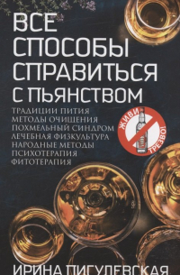 Ирина Пигулевская - Все способы справиться с пьянством. Живи трезво!