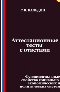Сергей Каледин - Аттестационные тесты с ответами. Фундаментальные свойства социально-экономических и политических систем