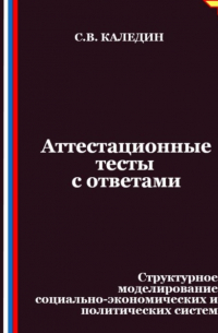 Сергей Каледин - Аттестационные тесты с ответами. Структурное моделирование социально-экономических и политических систем