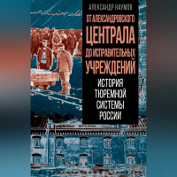 Александр Наумов - От Александровского централа до исправительных учреждений. История тюремной системы России