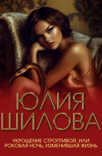 Юлия Шилова - Укрощение строптивой, или Роковая ночь, изменившая жизнь