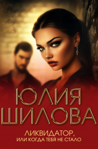 Юлия Шилова - Ликвидатор, или Когда тебя не стало