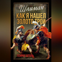  - Шлиман. Как я нашел золото Трои