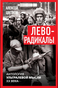 Алексей Цветков - Леворадикалы. Антология ультралевой мысли XX века