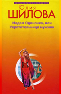 Юлия Шилова - Мадам одиночка, или Укротительница мужчин
