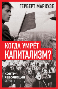 Герберт Маркузе - Когда умрёт капитализм? Контрреволюция и бунт