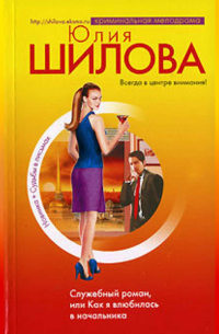 Юлия Шилова - Служебный роман, или Как я влюбилась в начальника