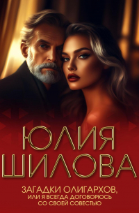 Юлия Шилова - Загадки олигархов, или Я всегда договорюсь со своей совестью