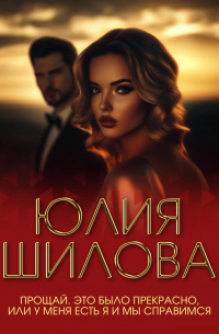 Юлия Шилова - Прощай. Это было прекрасно, или У меня есть я и мы справимся