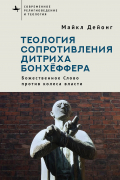 Майкл Дейонг - Теология сопротивления Дитриха Бонхёффера