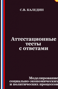 Сергей Каледин - Аттестационные тесты с ответами. Моделирование социально-экономических и политических процессов