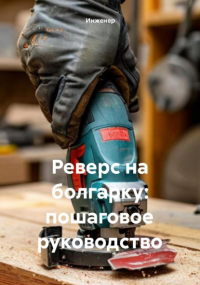 Инженер - Реверс на болгарку: пошаговое руководство