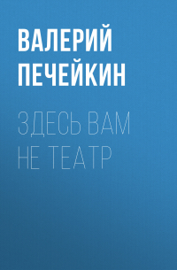 Валерий Печейкин - Здесь вам не театр