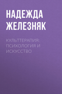 Надежда Железняк - Культтерапия: психология и искусство