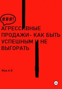 Анастасия Жук - Агрессивные продажи, как стать успешным и не выгорать