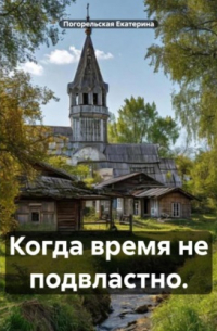 Екатерина Погорельская - Когда время не подвластно.