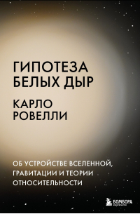 Карло Ровелли - Гипотеза белых дыр. Об устройстве Вселенной, гравитации и теории относительности